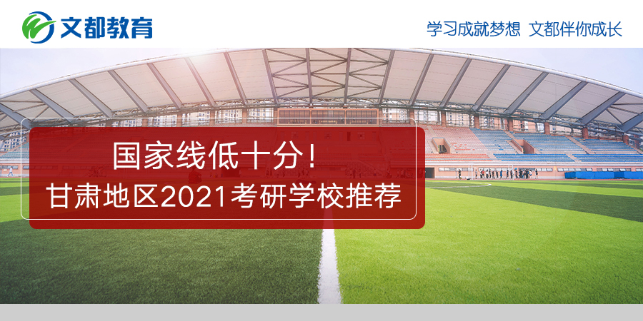 国家线低了10个点甘肃2021研究生入学考试推荐