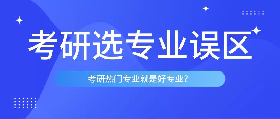 研究生入学考试的热门专业是好专业吗你应该知道选择专业时的这些错误